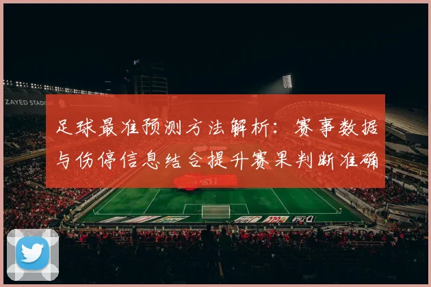 足球最准预测方法解析:赛事数据与伤停信息结合提升赛果判断准确度