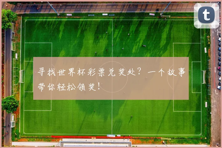 寻找世界杯彩票兑奖处？一个故事带你轻松领奖！
