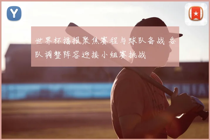 世界杯播报聚焦赛程与球队备战 各队调整阵容迎接小组赛挑战
