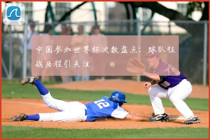 中国参加世界杯次数盘点：球队征战历程引关注