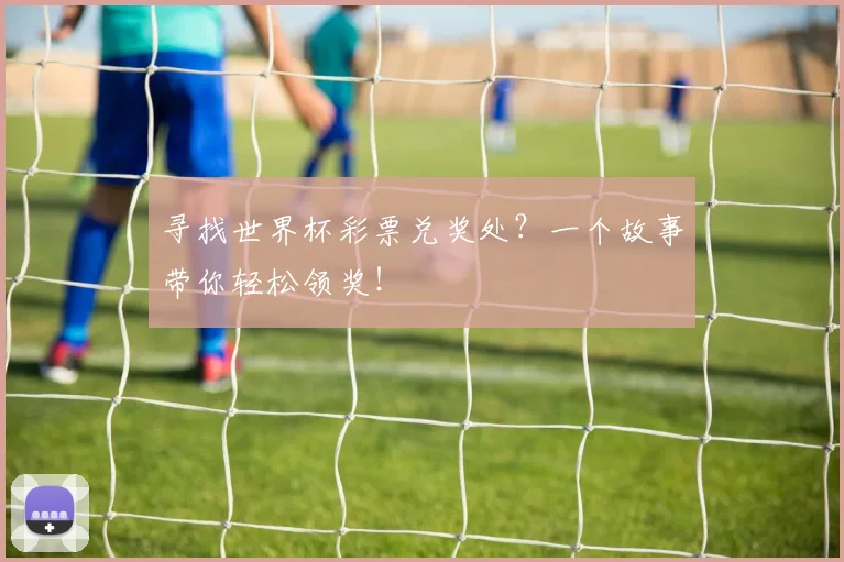 寻找世界杯彩票兑奖处？一个故事带你轻松领奖！