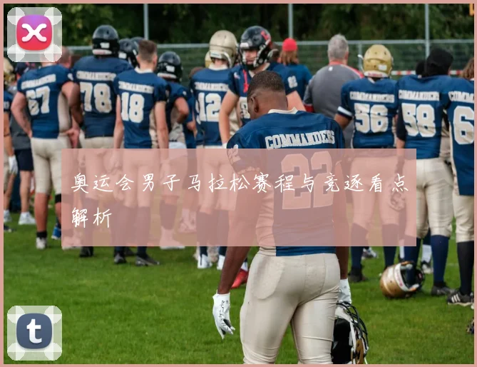 奥运会男子马拉松赛程与竞逐看点解析