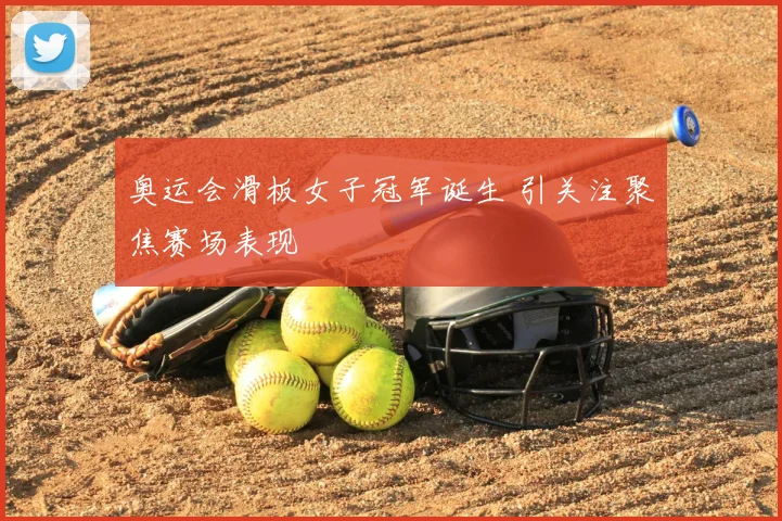奥运会滑板女子冠军诞生 引关注聚焦赛场表现