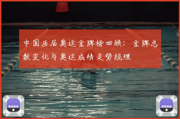 中国历届奥运金牌榜回顾：金牌总数变化与奥运成绩走势梳理