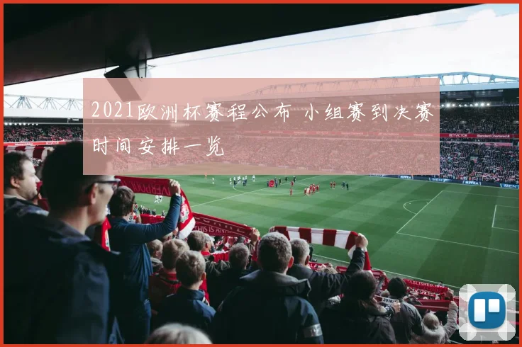 2021欧洲杯赛程公布 小组赛到决赛时间安排一览