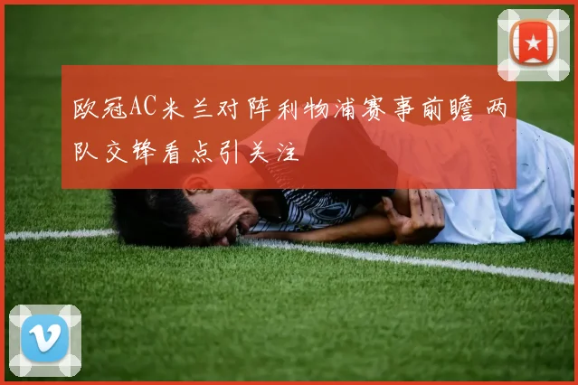 欧冠AC米兰对阵利物浦赛事前瞻 两队交锋看点引关注
