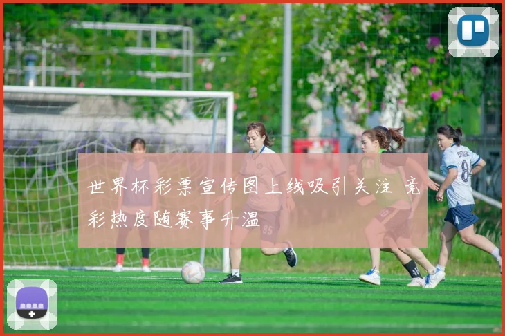 世界杯彩票宣传图上线吸引关注 竞彩热度随赛事升温