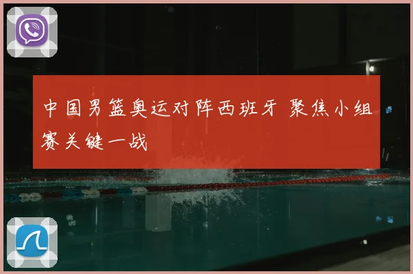 中国男篮奥运对阵西班牙 聚焦小组赛关键一战