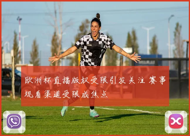 欧洲杯直播版权受限引发关注 赛事观看渠道受限成焦点