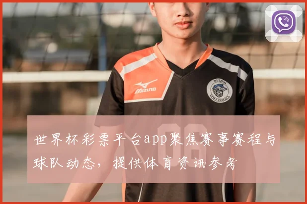 世界杯彩票平台app聚焦赛事赛程与球队动态，提供体育资讯参考