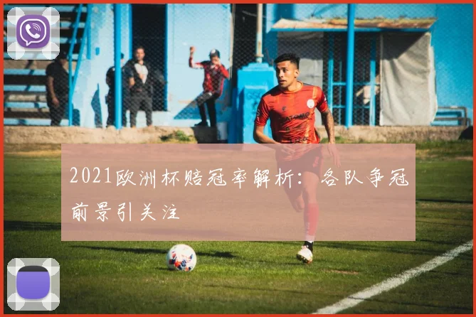 2021欧洲杯赔冠率解析：各队争冠前景引关注