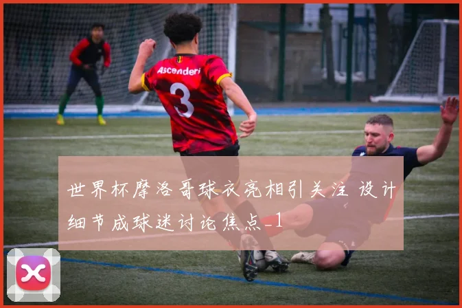 世界杯摩洛哥球衣亮相引关注 设计细节成球迷讨论焦点_1