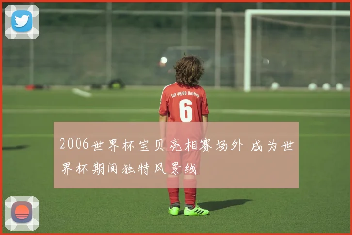 2006世界杯宝贝亮相赛场外 成为世界杯期间独特风景线