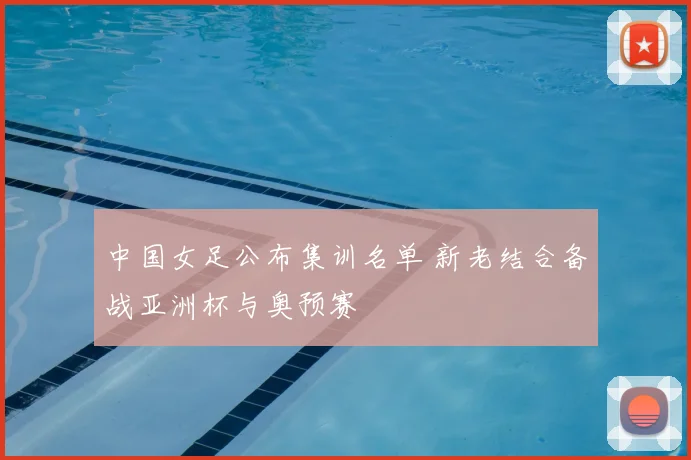 中国女足公布集训名单 新老结合备战亚洲杯与奥预赛