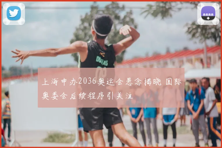 上海申办2036奥运会悬念揭晓 国际奥委会后续程序引关注