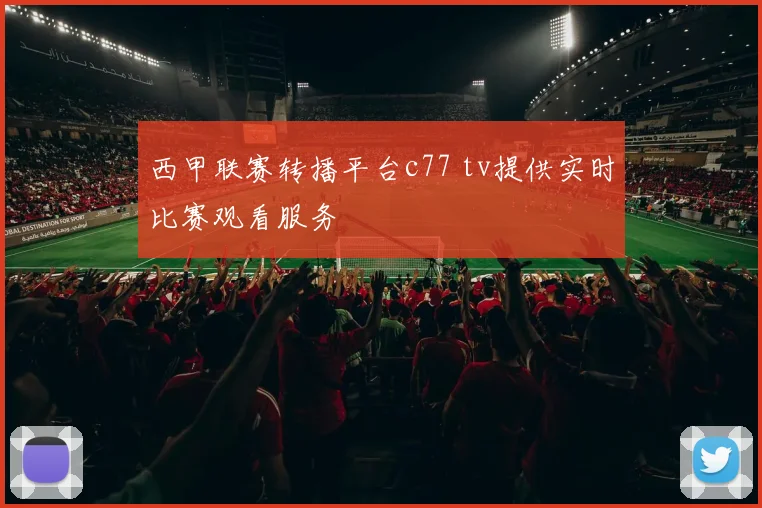 西甲联赛转播平台c77 tv提供实时比赛观看服务