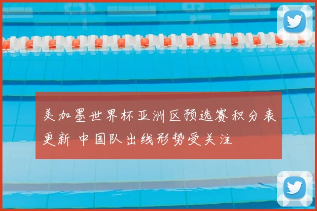 美加墨世界杯亚洲区预选赛积分表更新 中国队出线形势受关注