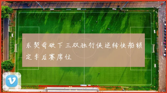 东契奇砍下三双独行侠逆转快船锁定季后赛席位