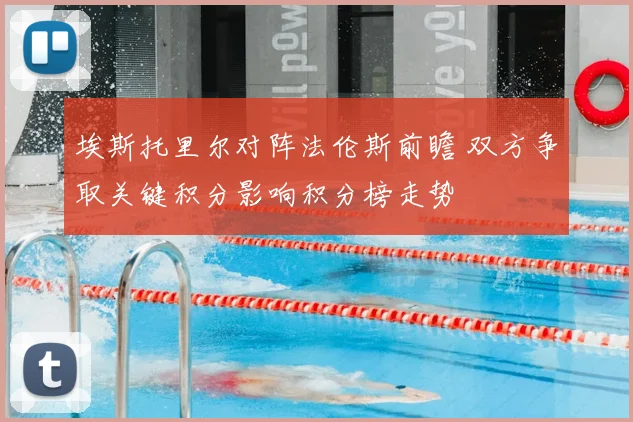 埃斯托里尔对阵法伦斯前瞻 双方争取关键积分影响积分榜走势