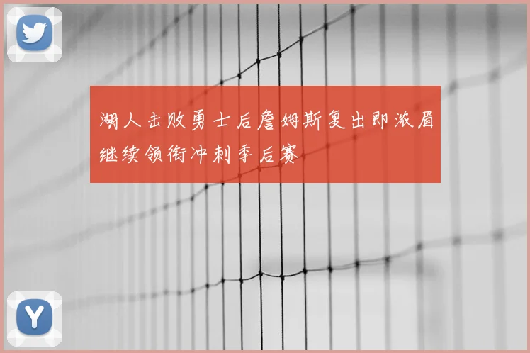 湖人击败勇士后詹姆斯复出即浓眉继续领衔冲刺季后赛