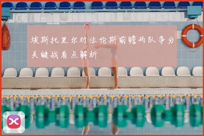 埃斯托里尔对法伦斯前瞻两队争分关键战看点解析