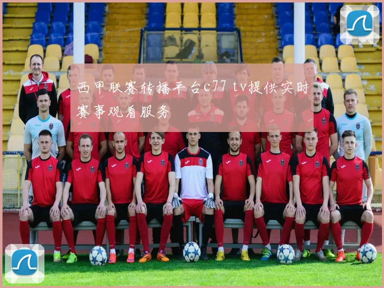 西甲联赛转播平台c77 tv提供实时赛事观看服务