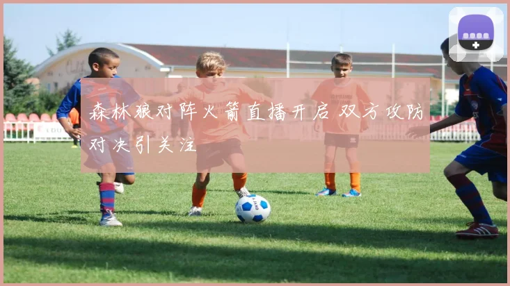 森林狼对阵火箭直播开启 双方攻防对决引关注