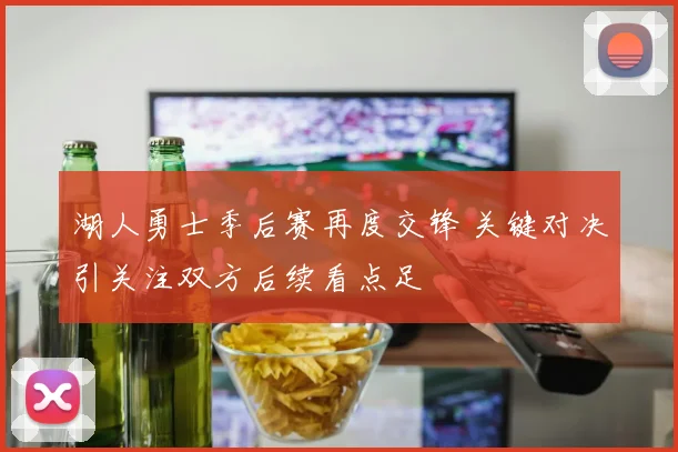 湖人勇士季后赛再度交锋 关键对决引关注双方后续看点足