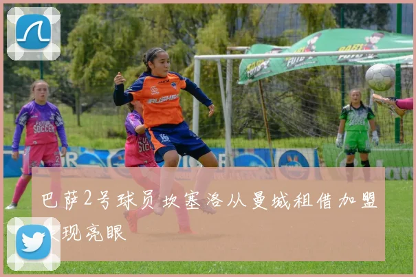 巴萨2号球员坎塞洛从曼城租借加盟表现亮眼