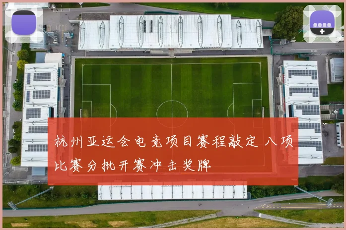 杭州亚运会电竞项目赛程敲定 八项比赛分批开赛冲击奖牌