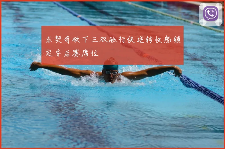 东契奇砍下三双独行侠逆转快船锁定季后赛席位