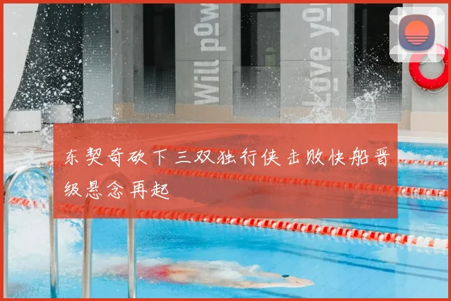 东契奇砍下三双独行侠击败快船晋级悬念再起