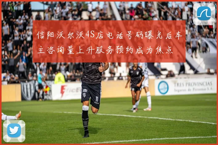 信阳沃尔沃4S店电话号码曝光后车主咨询量上升服务预约成为焦点