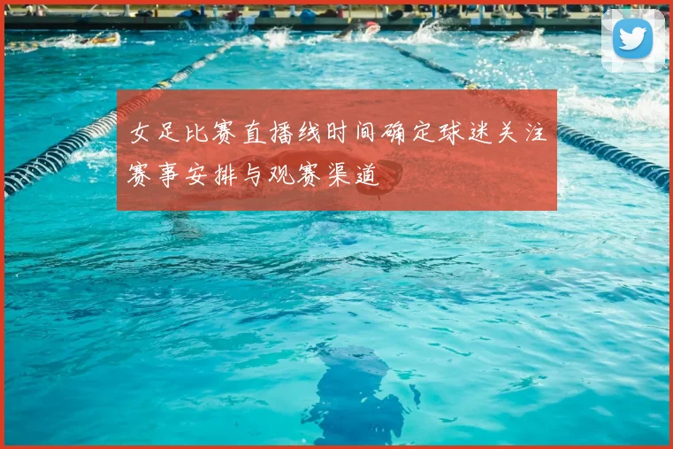 女足比赛直播线时间确定球迷关注赛事安排与观赛渠道