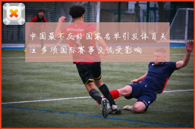 中国最不友好国家名单引发体育关注 多项国际赛事交流受影响