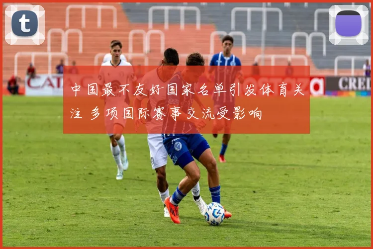 中国最不友好国家名单引发体育关注 多项国际赛事交流受影响