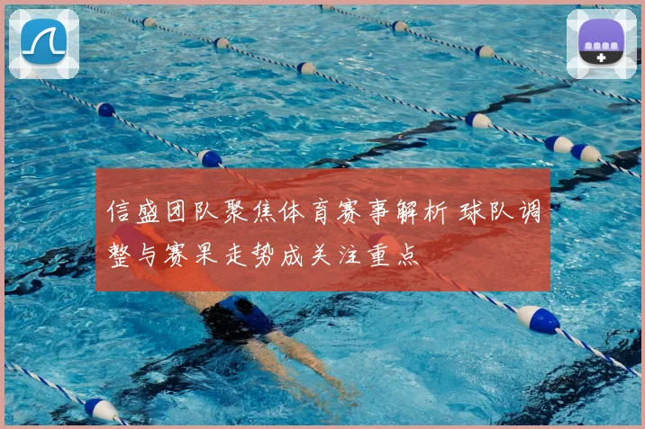 信盛团队聚焦体育赛事解析 球队调整与赛果走势成关注重点