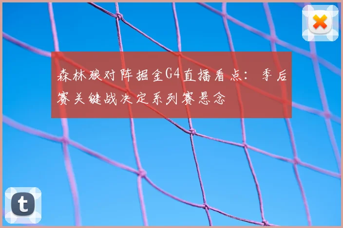 森林狼对阵掘金G4直播看点：季后赛关键战决定系列赛悬念