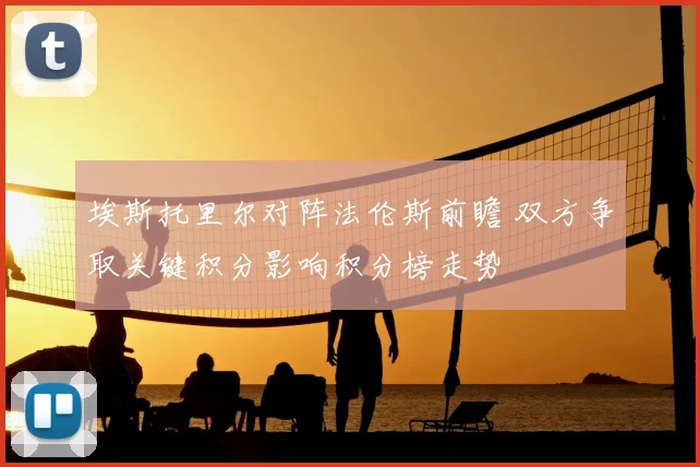 埃斯托里尔对阵法伦斯前瞻 双方争取关键积分影响积分榜走势