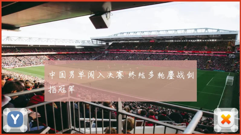 中国男单闯入决赛 终结多轮鏖战剑指冠军