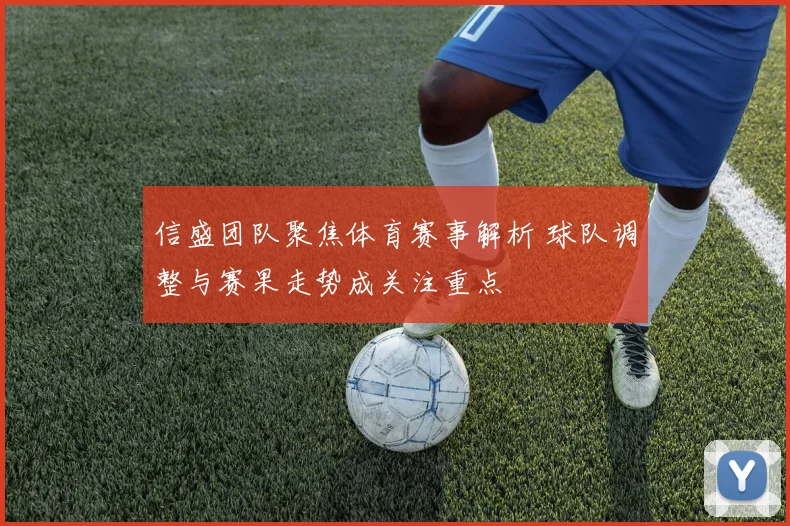 信盛团队聚焦体育赛事解析 球队调整与赛果走势成关注重点