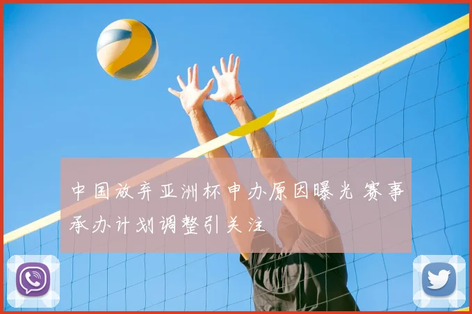 中国放弃亚洲杯申办原因曝光 赛事承办计划调整引关注