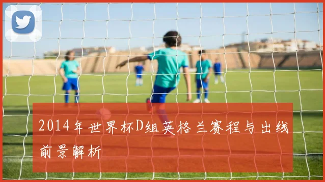 2014年世界杯D组英格兰赛程与出线前景解析