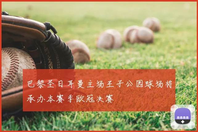 巴黎圣日耳曼主场王子公园球场将承办本赛季欧冠决赛