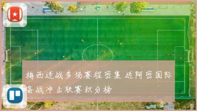 梅西连战多场赛程密集 迈阿密国际备战冲击联赛积分榜