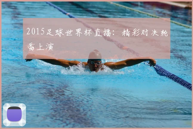 2015足球世界杯直播:精彩对决轮番上演