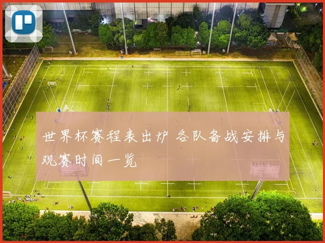 世界杯赛程表出炉 各队备战安排与观赛时间一览