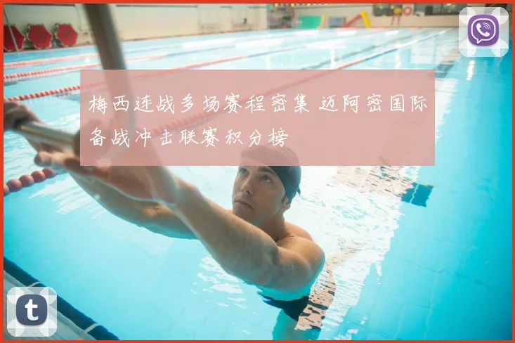 梅西连战多场赛程密集 迈阿密国际备战冲击联赛积分榜