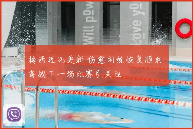 梅西近况更新 伤愈训练恢复顺利 备战下一场比赛引关注