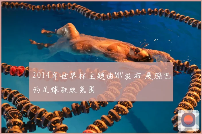 2014年世界杯主题曲MV发布 展现巴西足球狂欢氛围